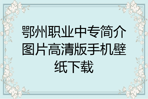 鄂州职业中专简介图片高清版手机壁纸下载