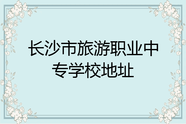 长沙市旅游职业中专学校地址