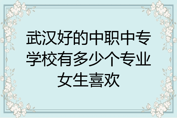 武汉好的中职中专学校有多少个专业女生喜欢