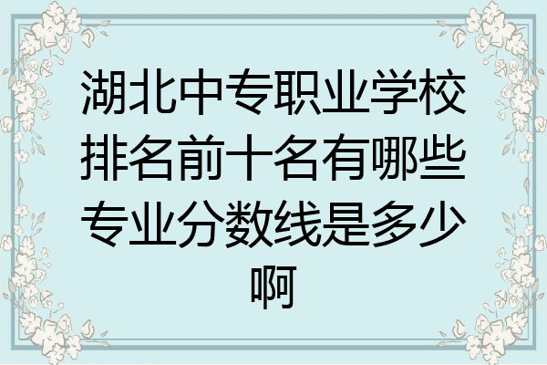 湖北中专职业学校排名前十名有哪些专业分数线是多少啊