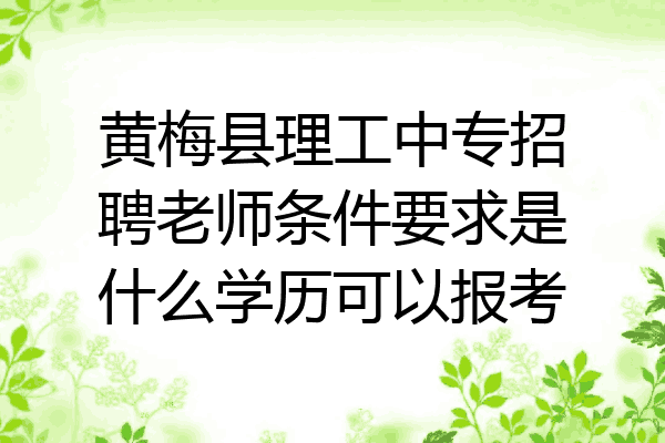 黄梅县理工中专招聘老师条件要求是什么学历可以报考