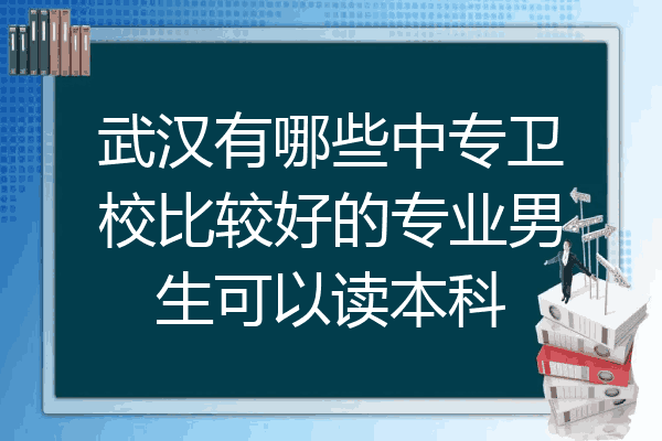 武汉有哪些中专卫校比较好的专业男生可以读本科