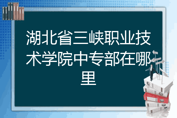 湖北省三峡职业技术学院中专部在哪里