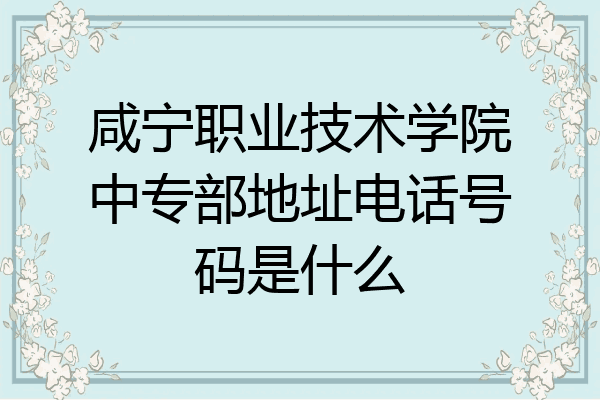 咸宁职业技术学院中专部地址电话号码是什么