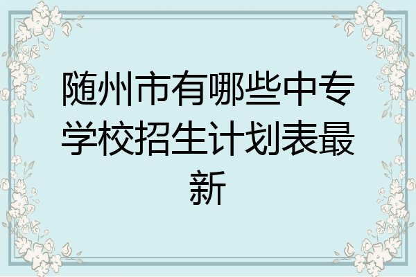 随州市有哪些中专学校招生计划表最新