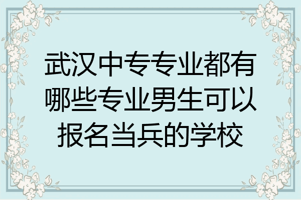 武汉中专专业都有哪些专业男生可以报名当兵的学校