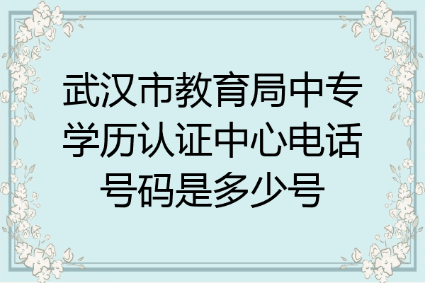 武汉市教育局中专学历认证中心电话号码是多少号