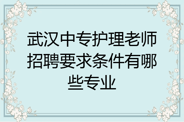 武汉中专护理老师招聘要求条件有哪些专业