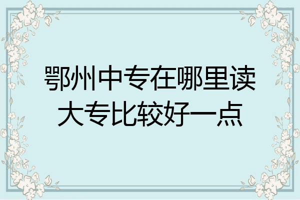鄂州中专在哪里读大专比较好一点