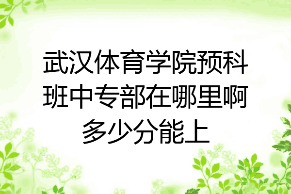 武汉体育学院预科班中专部在哪里啊多少分能上