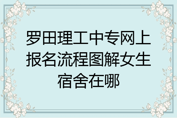 罗田理工中专网上报名流程图解女生宿舍在哪