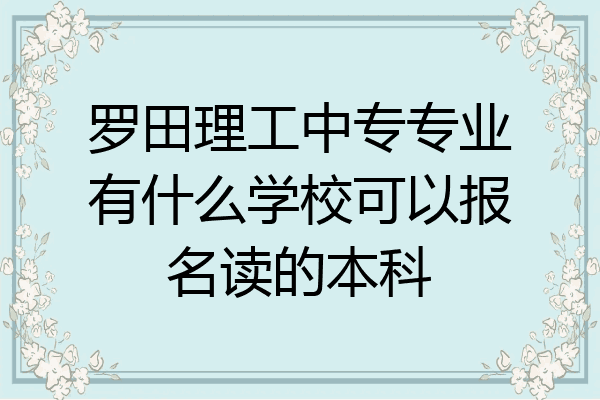 罗田理工中专专业有什么学校可以报名读的本科