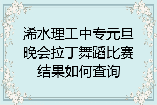 浠水理工中专元旦晚会拉丁舞蹈比赛结果如何查询