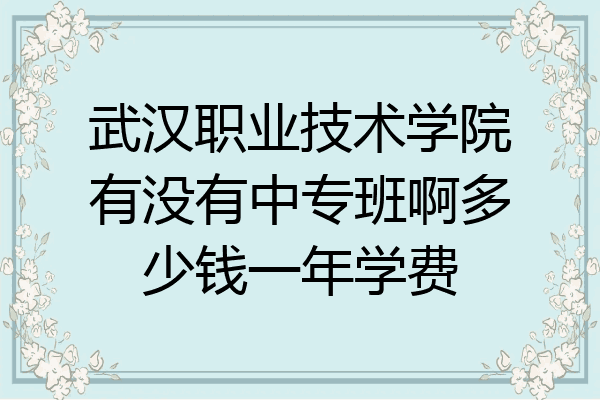 武汉职业技术学院有没有中专班啊多少钱一年学费