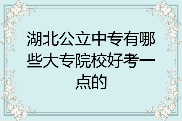 湖北公立中专有哪些大专院校好考一点的