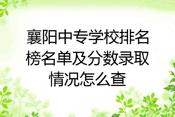 襄阳中专学校排名榜名单及分数录取情况怎么查