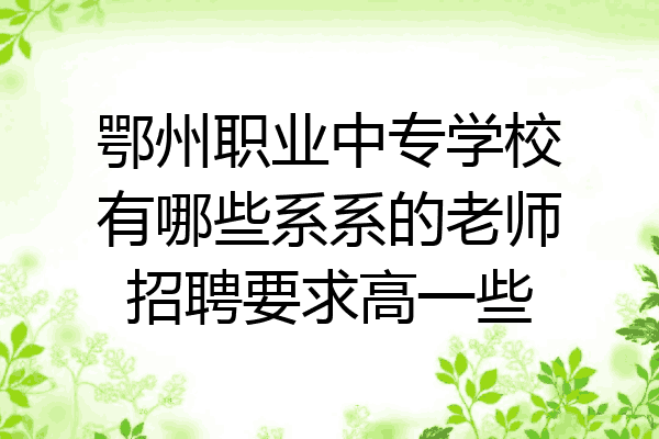 鄂州职业中专学校有哪些系系的老师招聘要求高一些