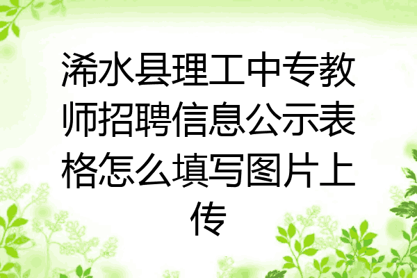 浠水县理工中专教师招聘信息公示表格怎么填写图片上传