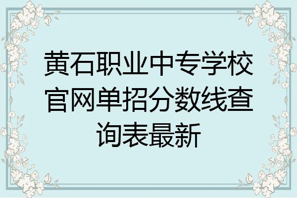 黄石职业中专学校官网单招分数线查询表最新