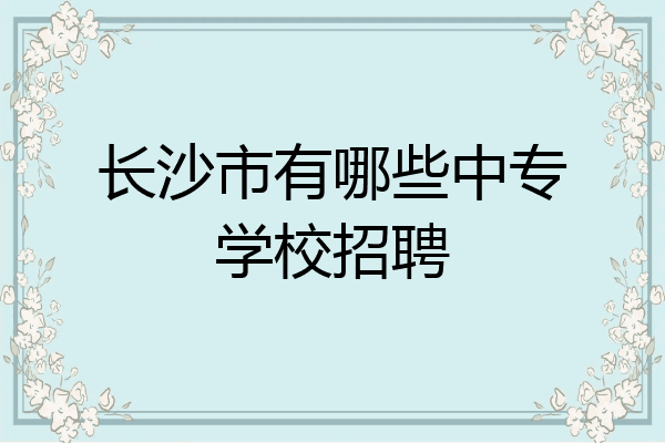 长沙市有哪些中专学校招聘