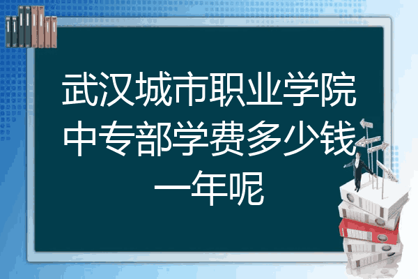 武汉城市职业学院中专部学费多少钱一年呢