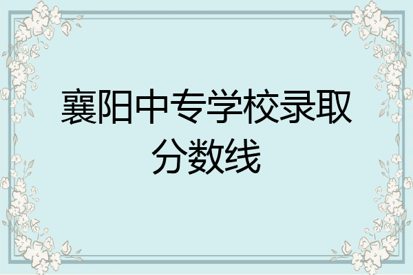 襄阳中专学校录取分数线