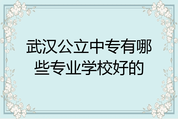 武汉公立中专有哪些专业学校好的