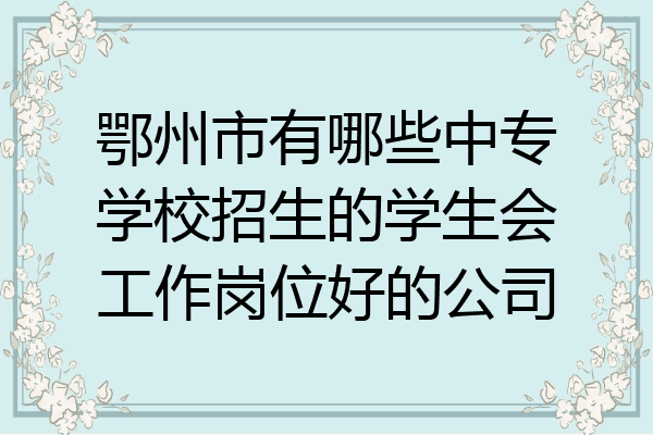 鄂州市有哪些中专学校招生的学生会工作岗位好的公司