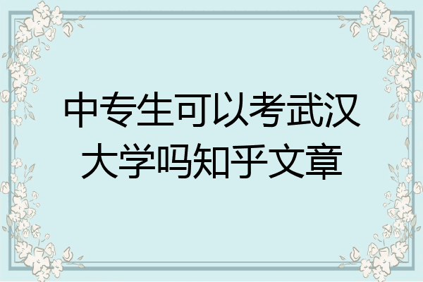 中专生可以考武汉大学吗知乎文章