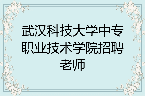 武汉科技大学中专职业技术学院招聘老师