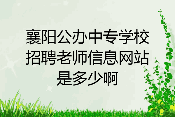 襄阳公办中专学校招聘老师信息网站是多少啊