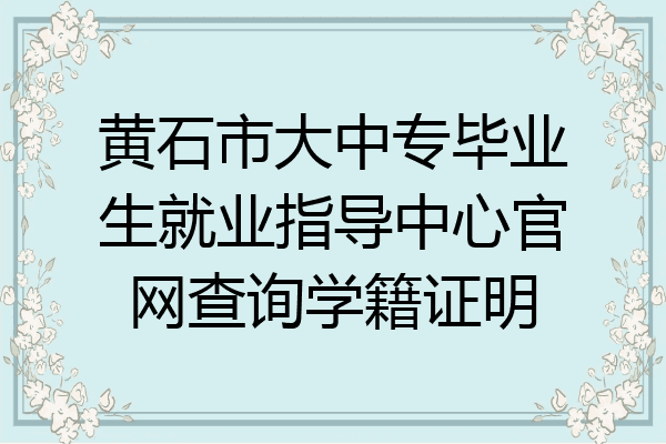黄石市大中专毕业生就业指导中心官网查询学籍证明