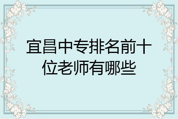 宜昌中专排名前十位老师有哪些