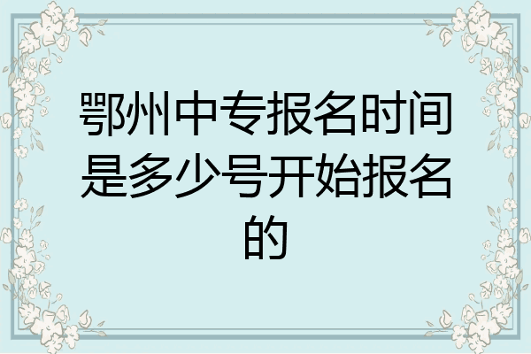 鄂州中专报名时间是多少号开始报名的