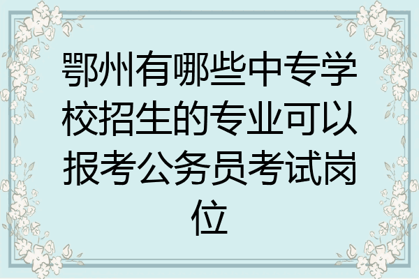 鄂州有哪些中专学校招生的专业可以报考公务员考试岗位