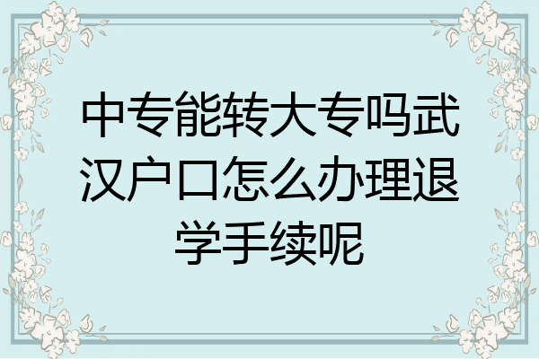 中专能转大专吗武汉户口怎么办理退学手续呢