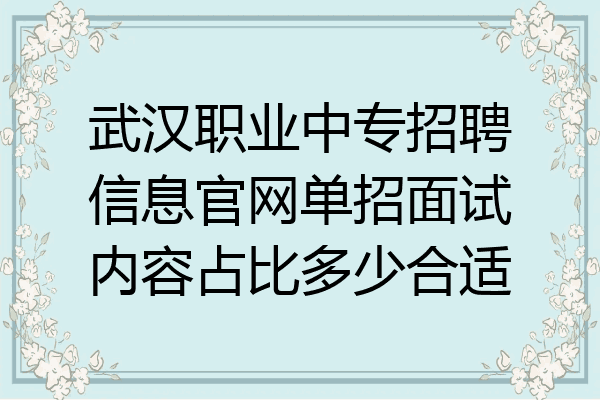 武汉职业中专招聘信息官网单招面试内容占比多少合适