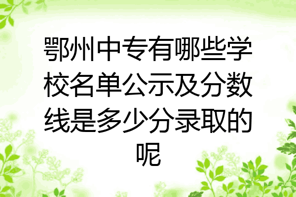鄂州中专有哪些学校名单公示及分数线是多少分录取的呢