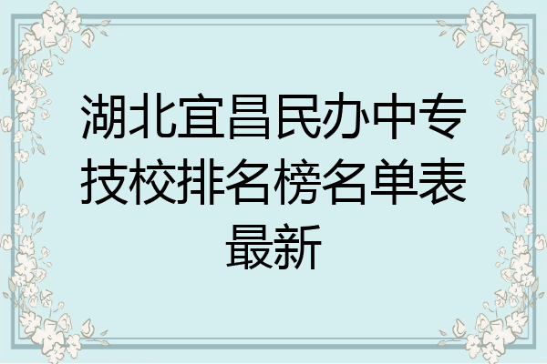 湖北宜昌民办中专技校排名榜名单表最新