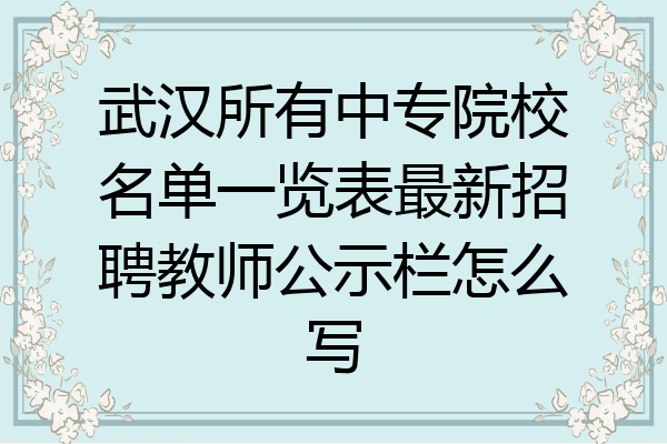 武汉所有中专院校名单一览表最新招聘教师公示栏怎么写