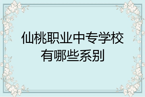 仙桃职业中专学校有哪些系别