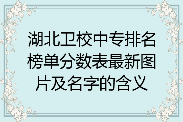 湖北卫校中专排名榜单分数表最新图片及名字的含义