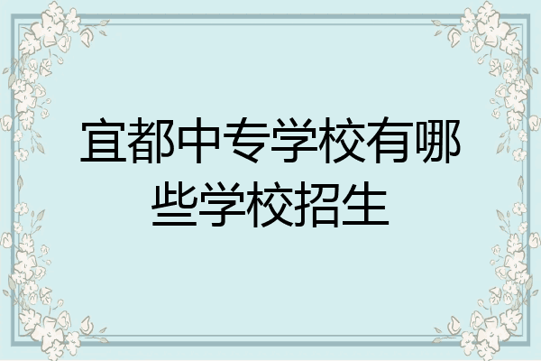 宜都中专学校有哪些学校招生