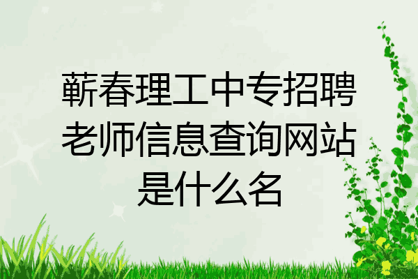 蕲春理工中专招聘老师信息查询网站是什么名