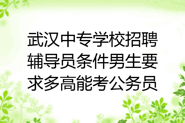 武汉中专学校招聘辅导员条件男生要求多高能考公务员