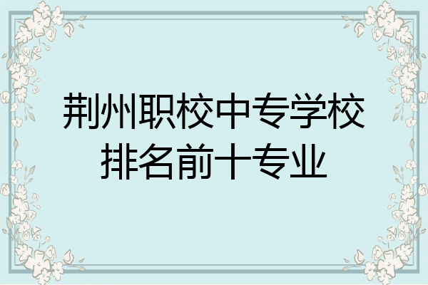 荆州职校中专学校排名前十专业