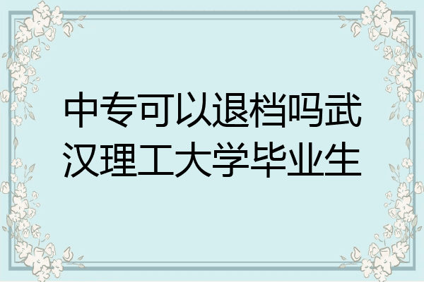 中专可以退档吗武汉理工大学毕业生