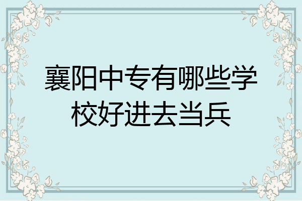襄阳中专有哪些学校好进去当兵