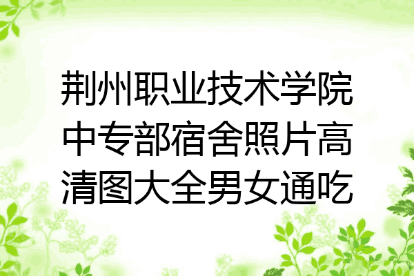 荆州职业技术学院中专部宿舍照片高清图大全男女通吃