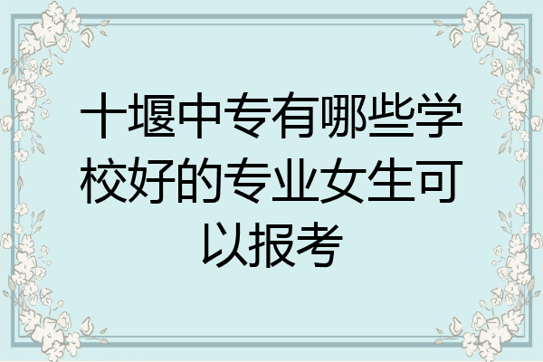 十堰中专有哪些学校好的专业女生可以报考